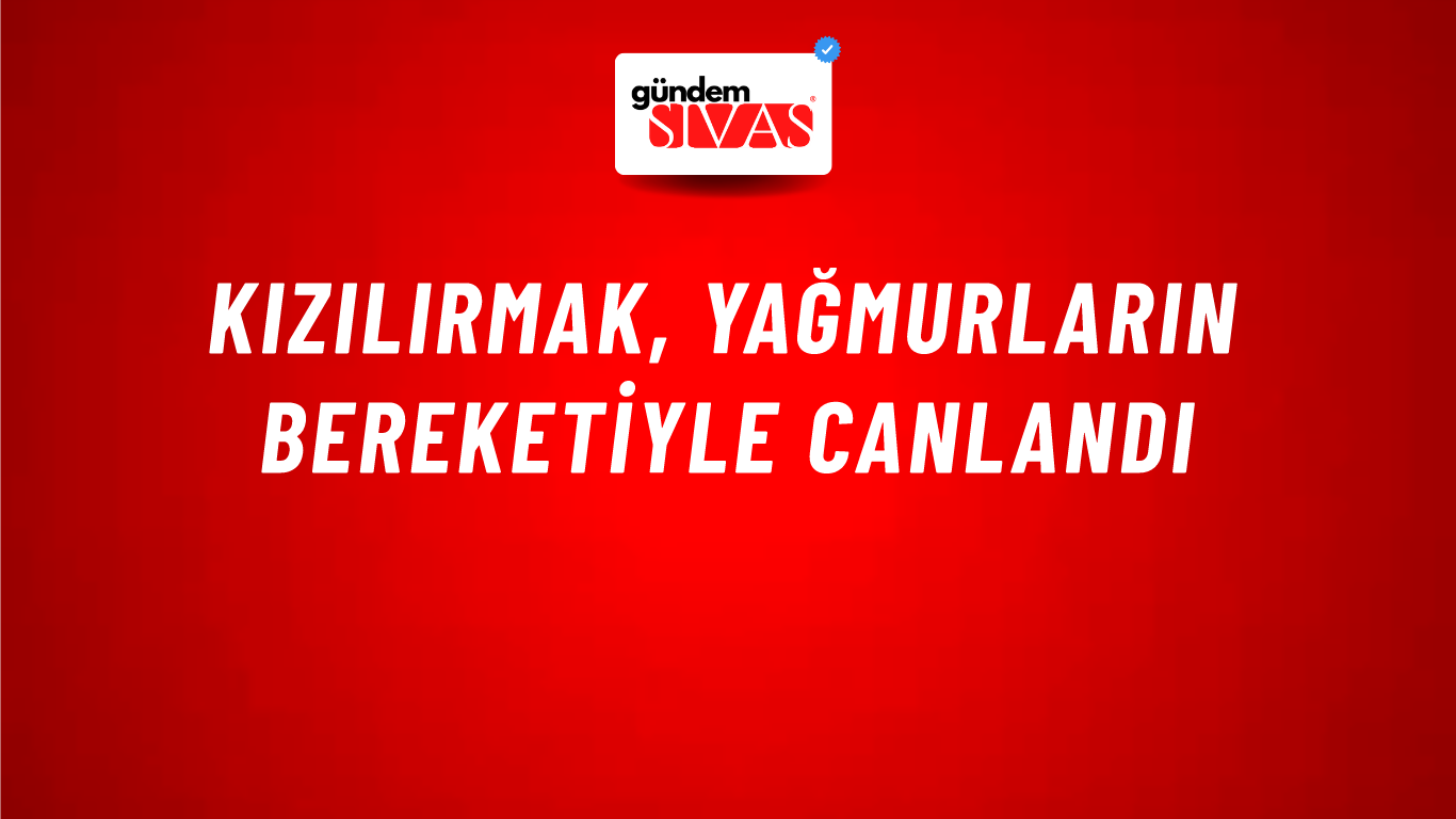Kızılırmak, Yağmurların Bereketiyle Canlandı