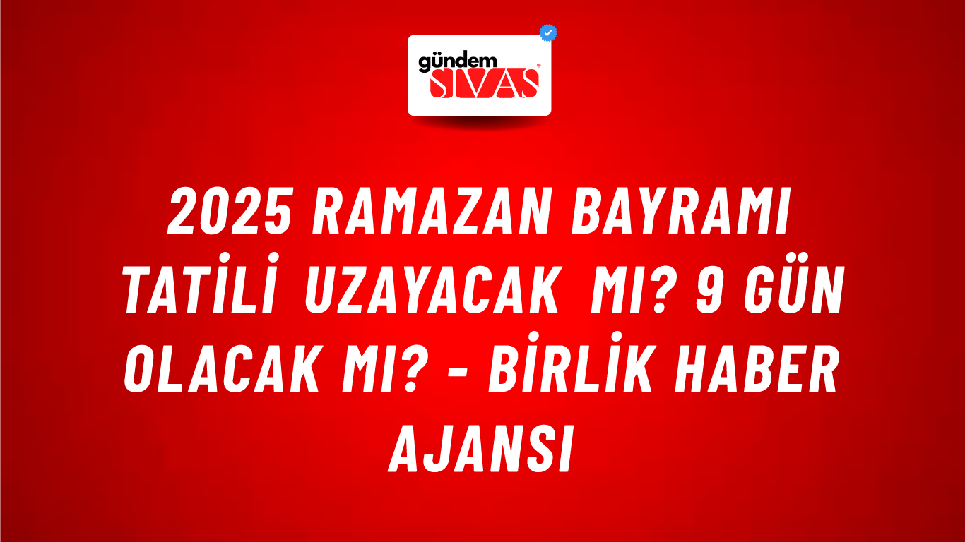 2025 Ramazan Bayramı tatili uzayacak mı? 9 gün olacak mı? - Birlik Haber Ajansı