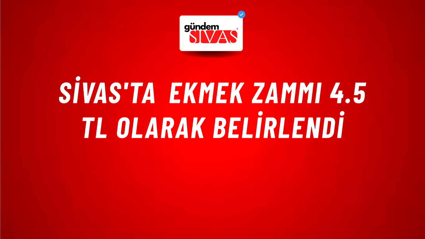 Sivas'ta Ekmek Zammı 4.5 TL Olarak Belirlendi