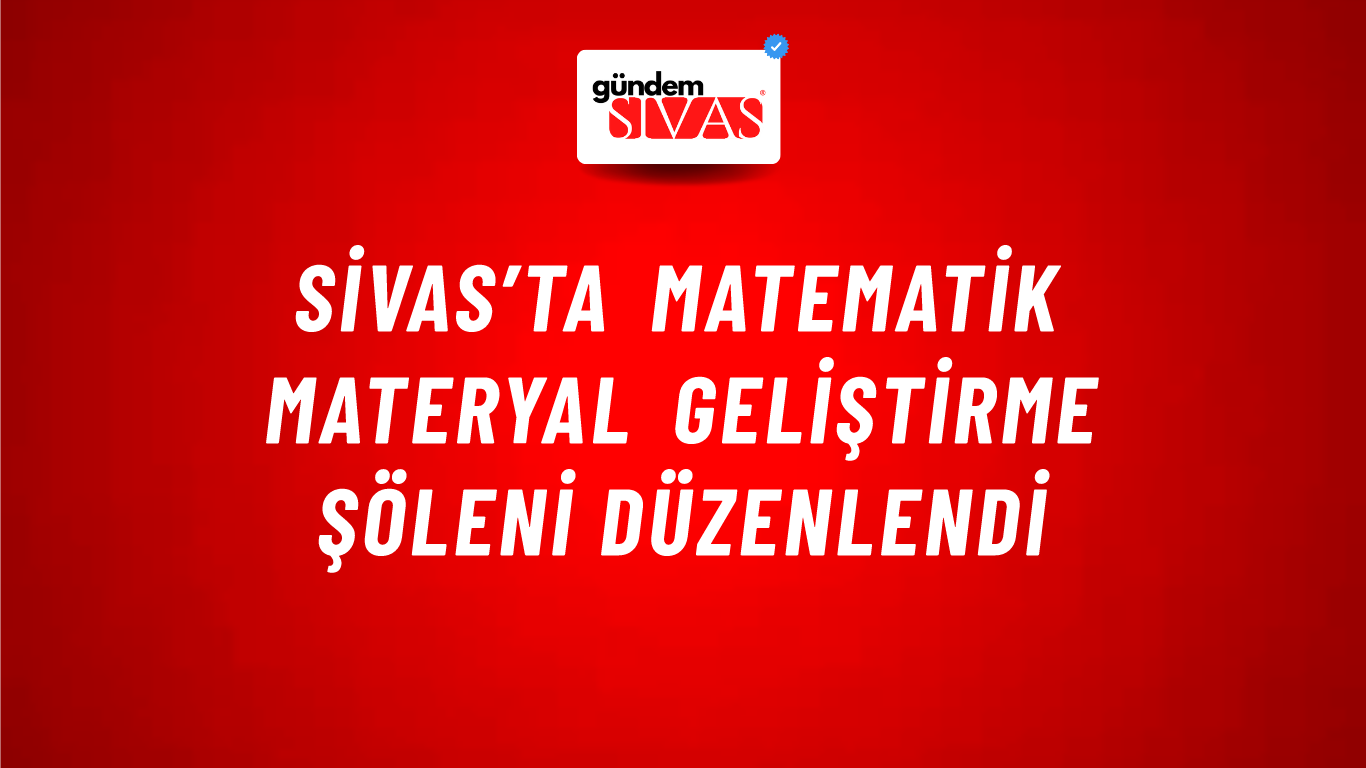 Sivas’ta Matematik Materyal Geliştirme Şöleni Düzenlendi