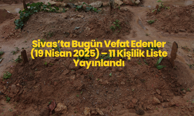 Sivas’ta Bugün Vefat Edenler (19 Nisan 2025) – 11 Kişilik Liste Yayınlandı