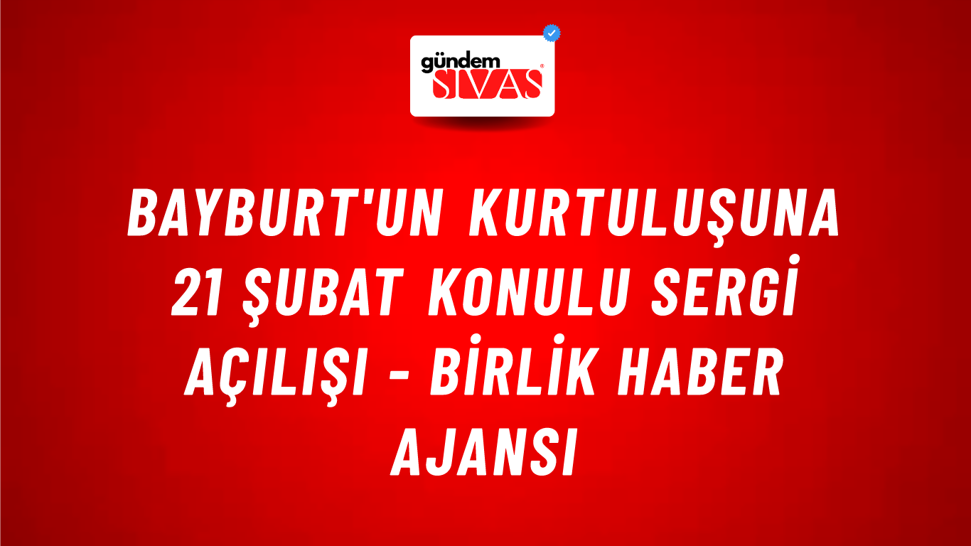 Bayburt'un kurtuluşuna 21 Şubat konulu sergi açılışı - Birlik Haber Ajansı