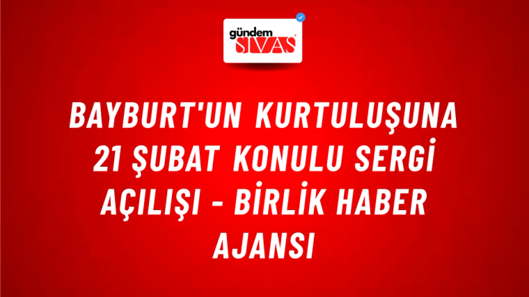 Bayburt'un kurtuluşuna 21 Şubat konulu sergi açılışı - Birlik Haber Ajansı