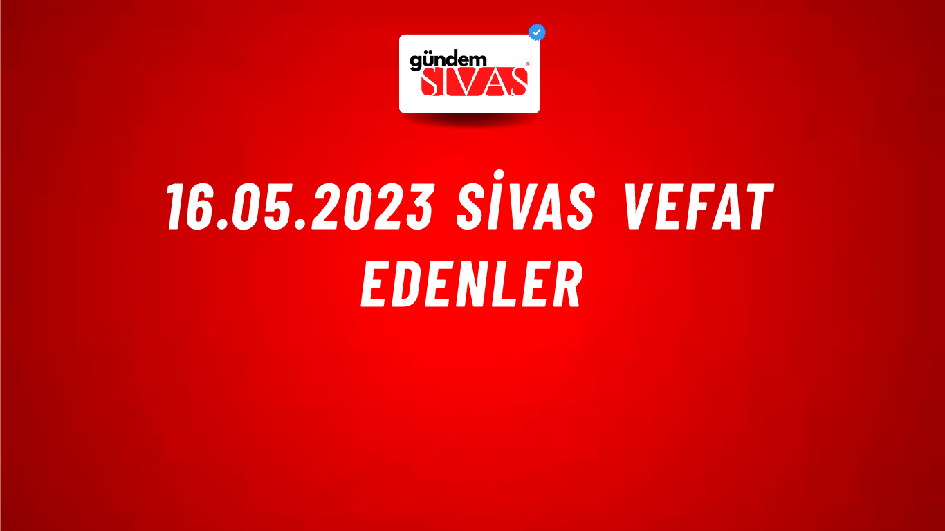 16.05.2023 Sivas Vefat Edenler