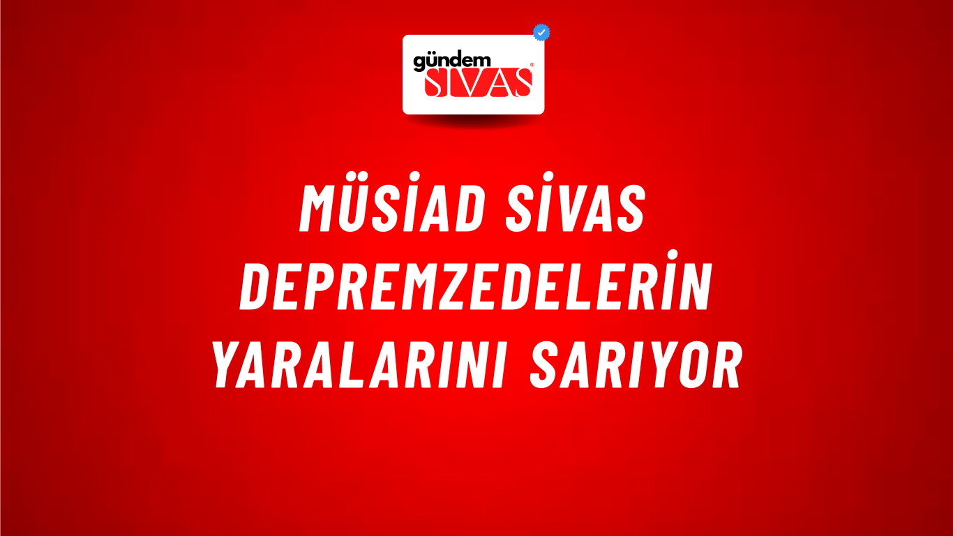 MÜSİAD SİVAS Depremzedelerin Yaralarını Sarıyor