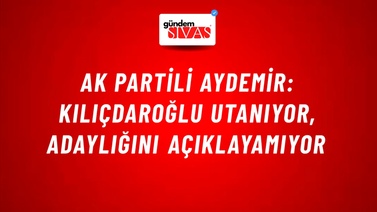 AK Partili Aydemir: Kılıçdaroğlu utanıyor, adaylığını açıklayamıyor