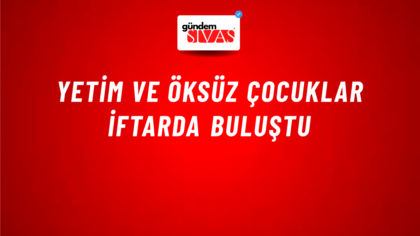 Yetim ve Öksüz Çocuklar İftarda Buluştu