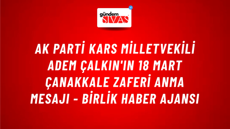 AK Parti Kars Milletvekili Adem Çalkın'ın 18 Mart Çanakkale Zaferi anma mesajı - Birlik Haber Ajansı