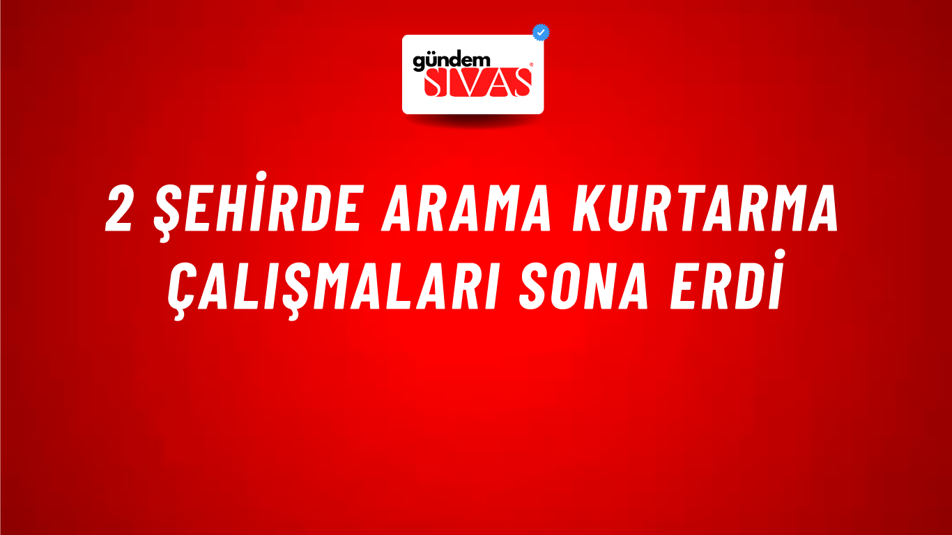 2 Şehirde Arama Kurtarma Çalışmaları Sona Erdi