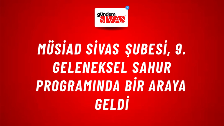 MÜSİAD Sivas Şubesi, 9. Geleneksel Sahur Programında Bir Araya Geldi