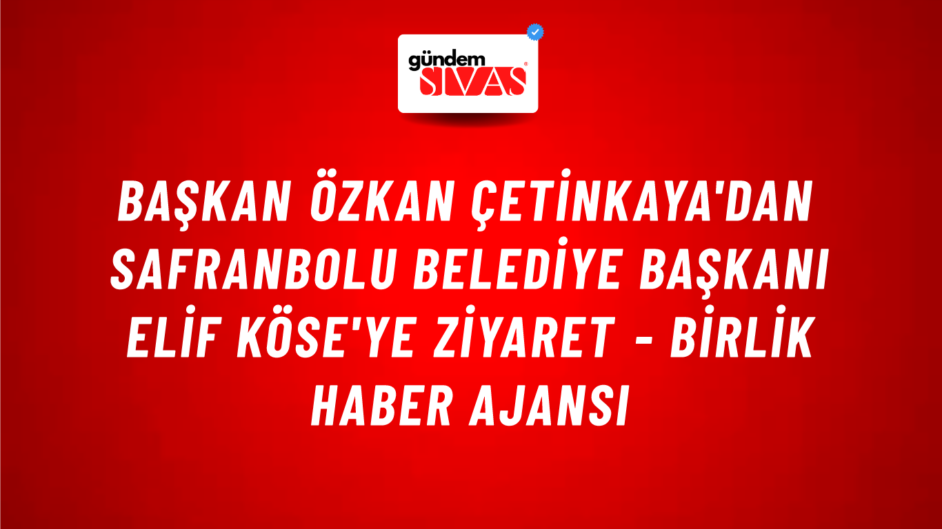 Başkan Özkan Çetinkaya'dan Safranbolu Belediye Başkanı Elif Köse'ye Ziyaret - Birlik Haber Ajansı