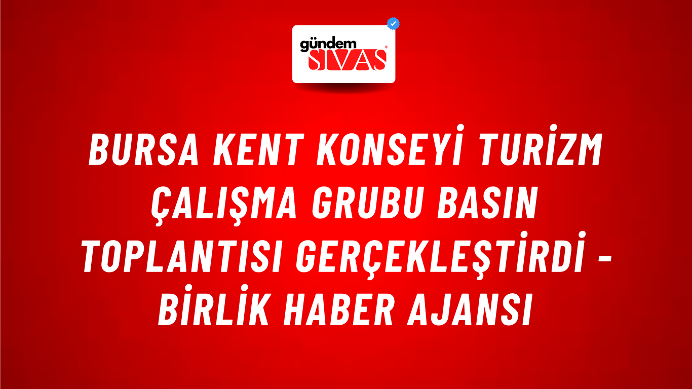 Bursa Kent Konseyi Turizm Çalışma Grubu basın toplantısı gerçekleştirdi - Birlik Haber Ajansı