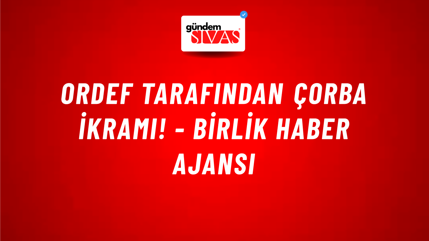 ORDEF tarafından çorba ikramı! - Birlik Haber Ajansı