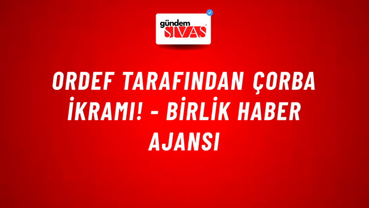 ORDEF tarafından çorba ikramı! - Birlik Haber Ajansı