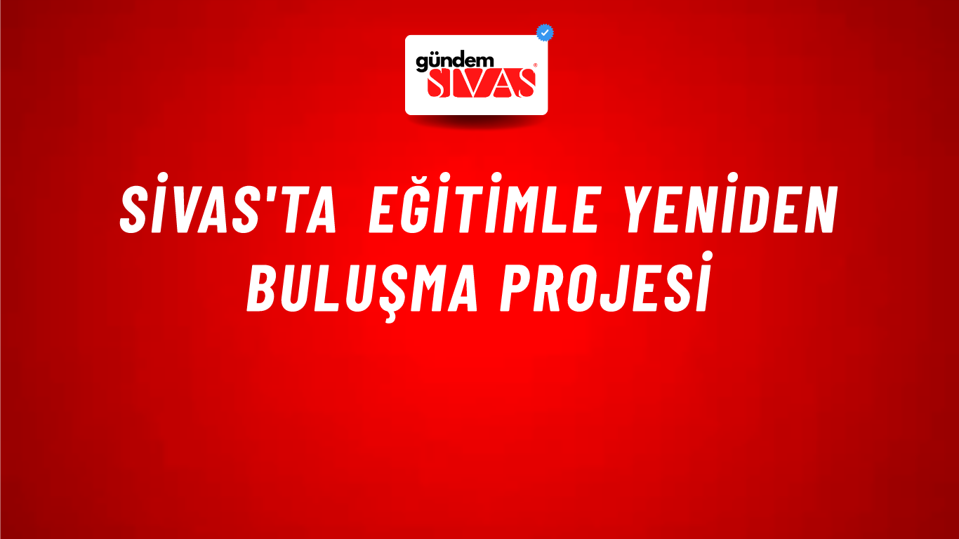 Sivas'ta Eğitimle Yeniden Buluşma Projesi