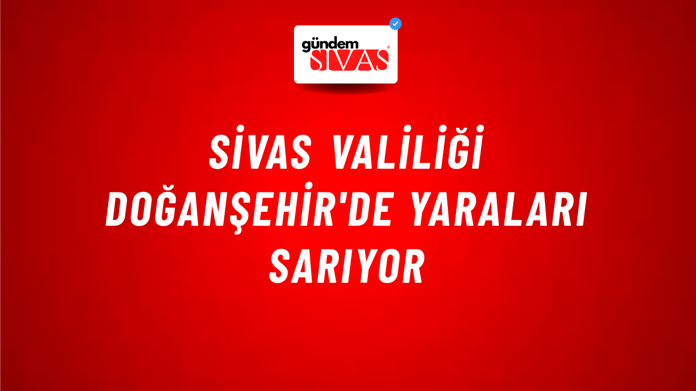 Sivas Valiliği Doğanşehir'de Yaraları Sarıyor