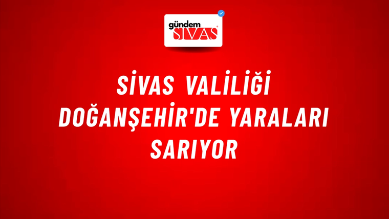 Sivas Valiliği Doğanşehir'de Yaraları Sarıyor