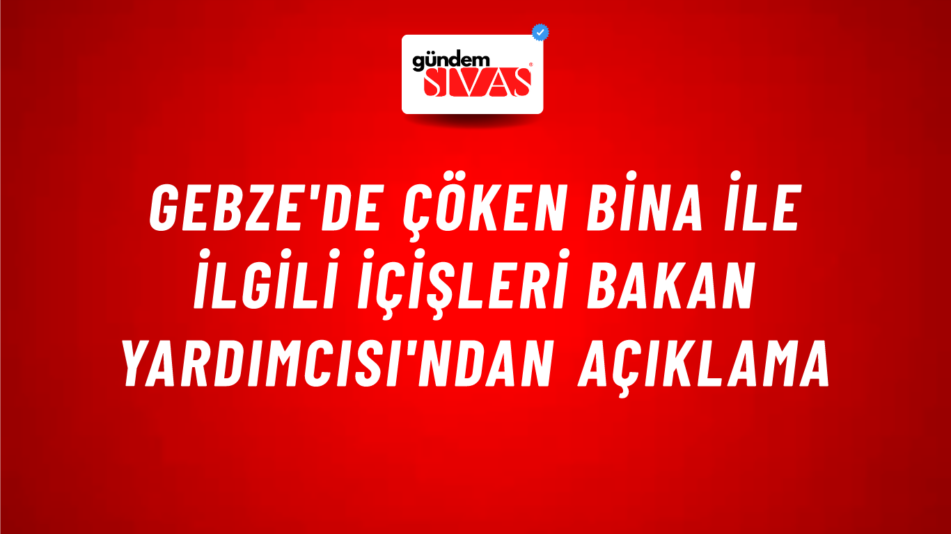 Gebze'de Çöken Bina ile İlgili İçişleri Bakan Yardımcısı'ndan Açıklama