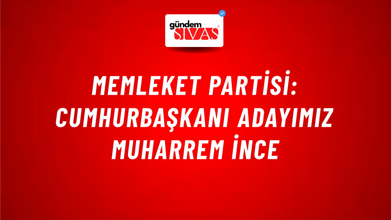 Memleket Partisi: Cumhurbaşkanı adayımız Muharrem İnce