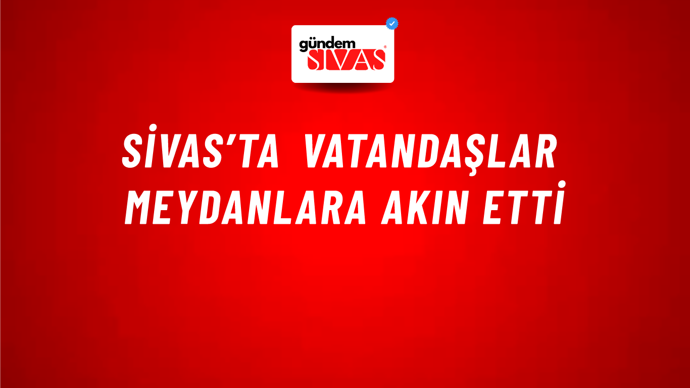 Sivas’ta Vatandaşlar Meydanlara Akın Etti