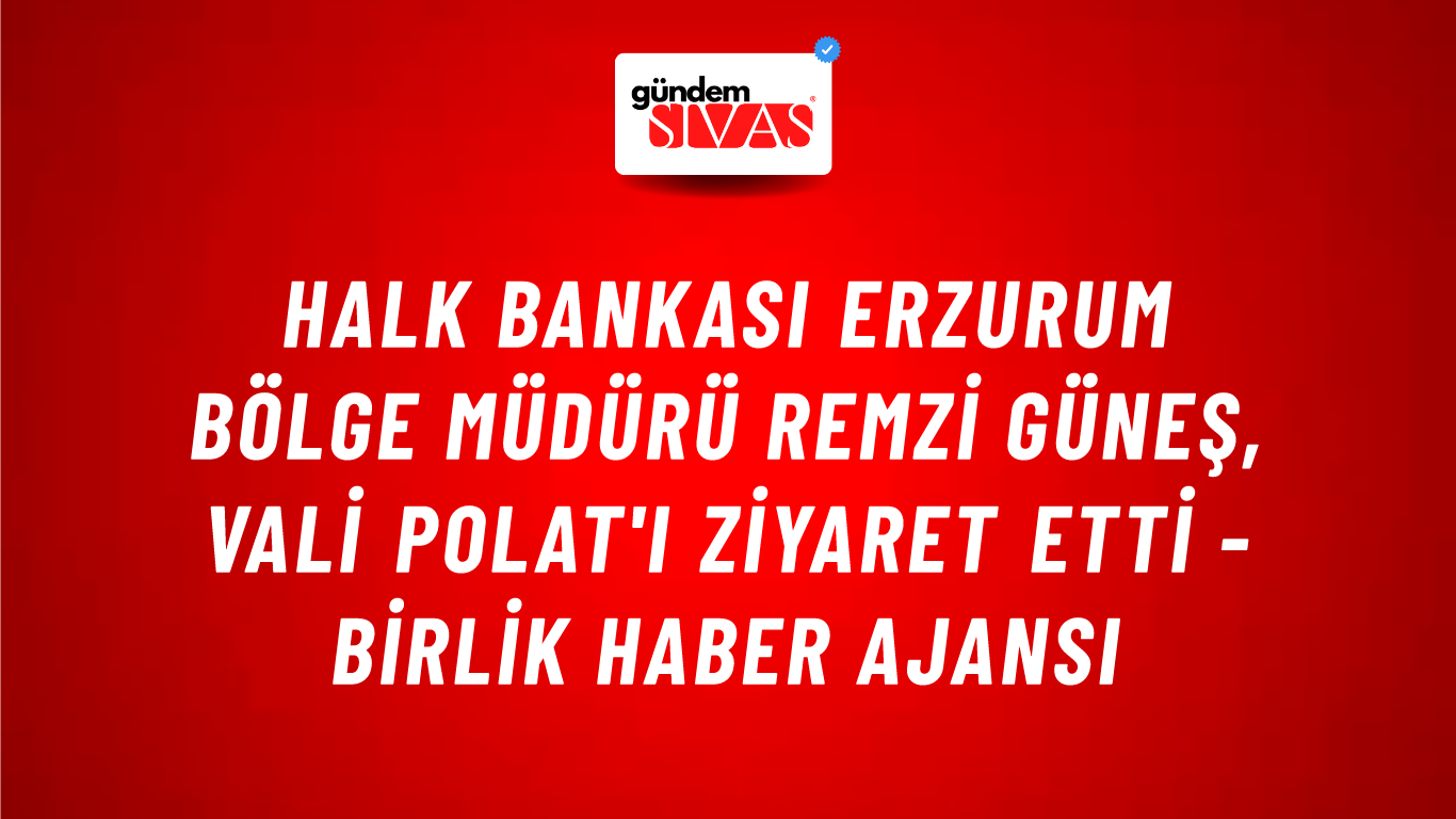 Halk Bankası Erzurum Bölge Müdürü Remzi Güneş, Vali Polat'ı ziyaret etti - Birlik Haber Ajansı