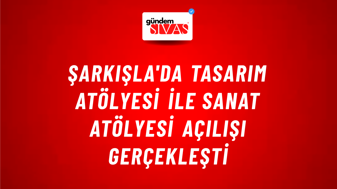 Şarkışla'da Tasarım Atölyesi ile Sanat Atölyesi Açılışı Gerçekleşti