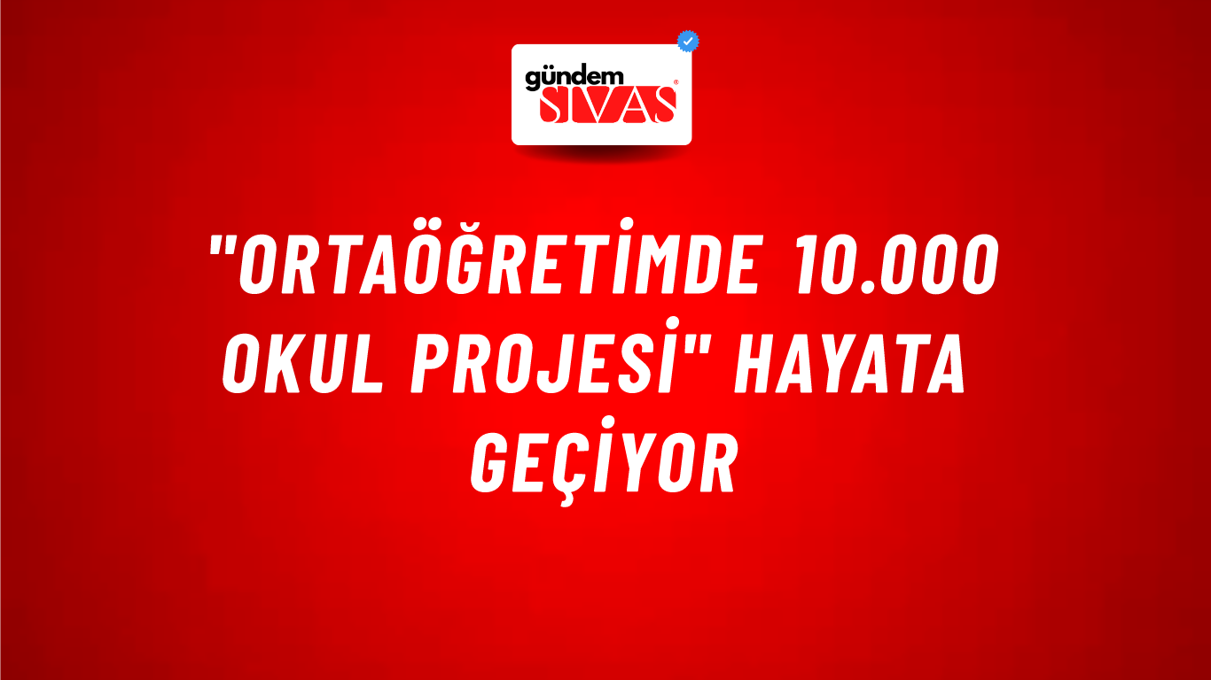 "ORTAÖĞRETİMDE 10.000 OKUL PROJESİ" HAYATA GEÇİYOR