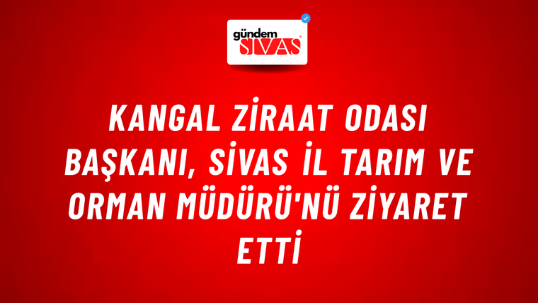 Kangal Ziraat Odası Başkanı, Sivas İl Tarım ve Orman Müdürü'nü Ziyaret Etti