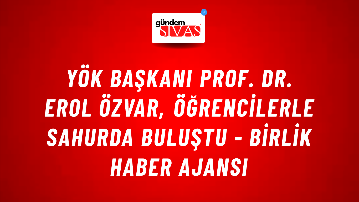 YÖK Başkanı Prof. Dr. Erol Özvar, öğrencilerle sahurda buluştu - Birlik Haber Ajansı