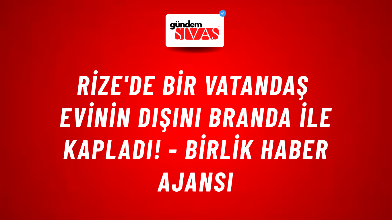 Rize'de bir vatandaş evinin dışını branda ile kapladı! - Birlik Haber Ajansı