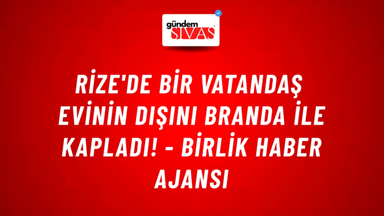 Rize'de bir vatandaş evinin dışını branda ile kapladı! - Birlik Haber Ajansı