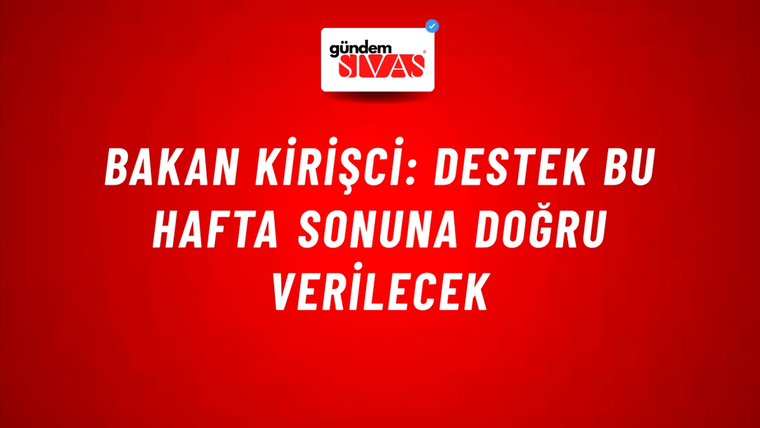 Bakan Kirişci: Destek bu hafta sonuna doğru verilecek