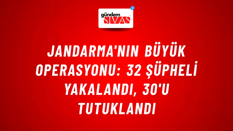 Jandarma'nın Büyük Operasyonu: 32 Şüpheli Yakalandı, 30'u Tutuklandı