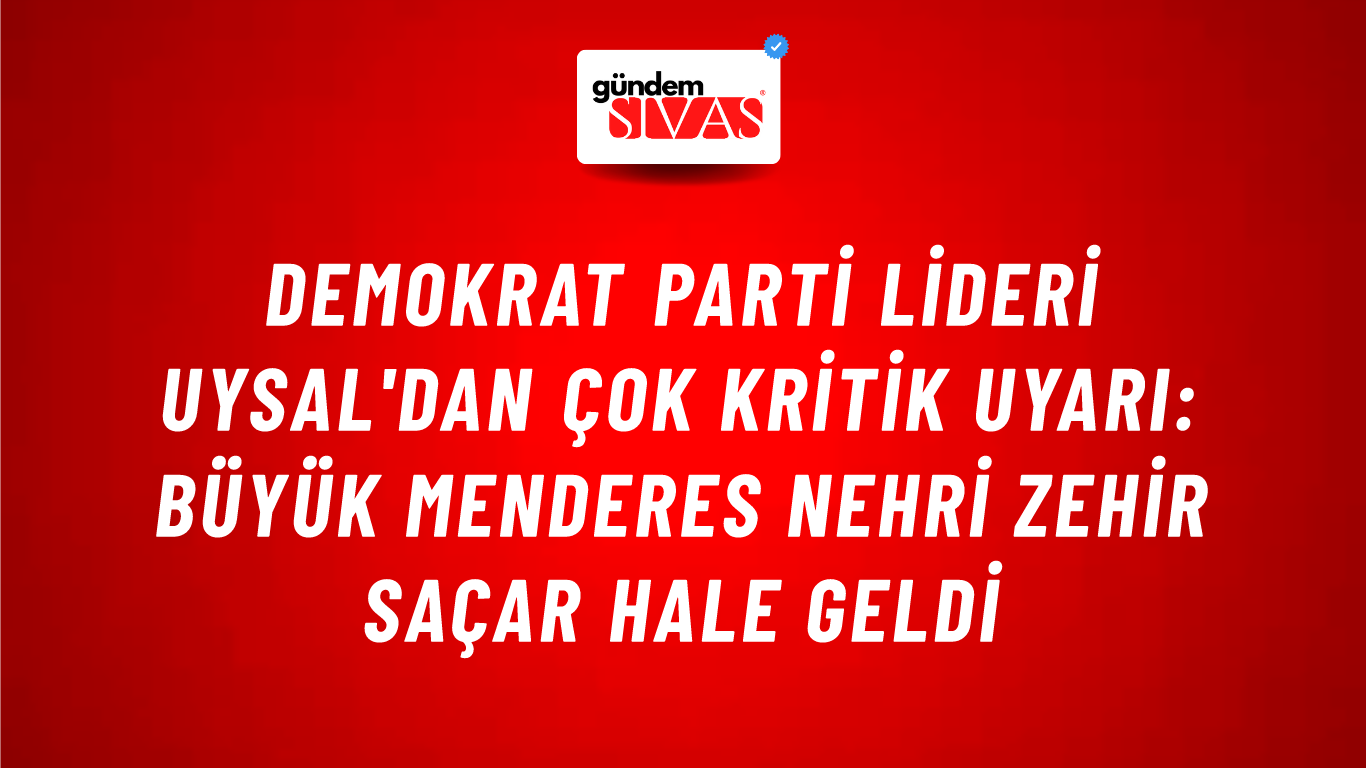 Demokrat Parti lideri Uysal'dan çok kritik uyarı: Büyük Menderes Nehri zehir saçar hale geldi