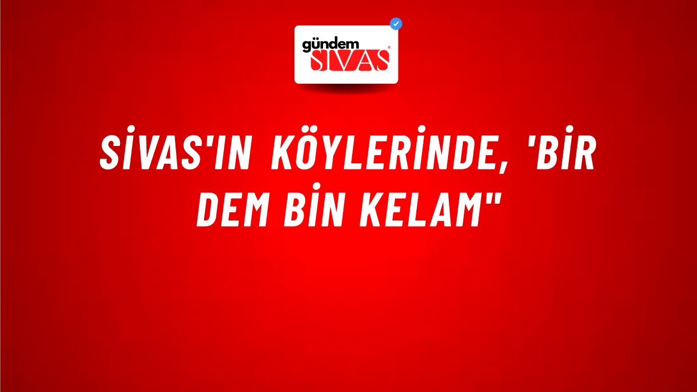 Sivas'ın Köylerinde, 'Bir Dem Bin Kelam"