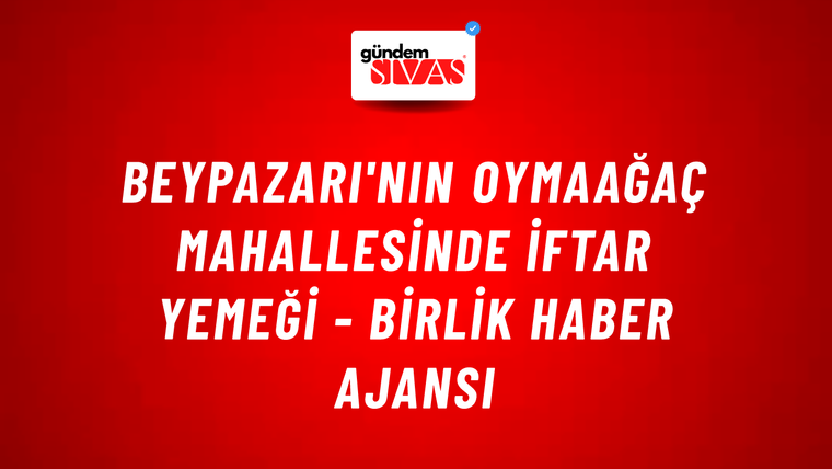 Beypazarı'nın Oymaağaç Mahallesinde iftar yemeği - Birlik Haber Ajansı