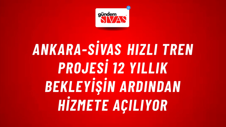 Ankara-Sivas Hızlı Tren Projesi 12 Yıllık Bekleyişin Ardından Hizmete Açılıyor