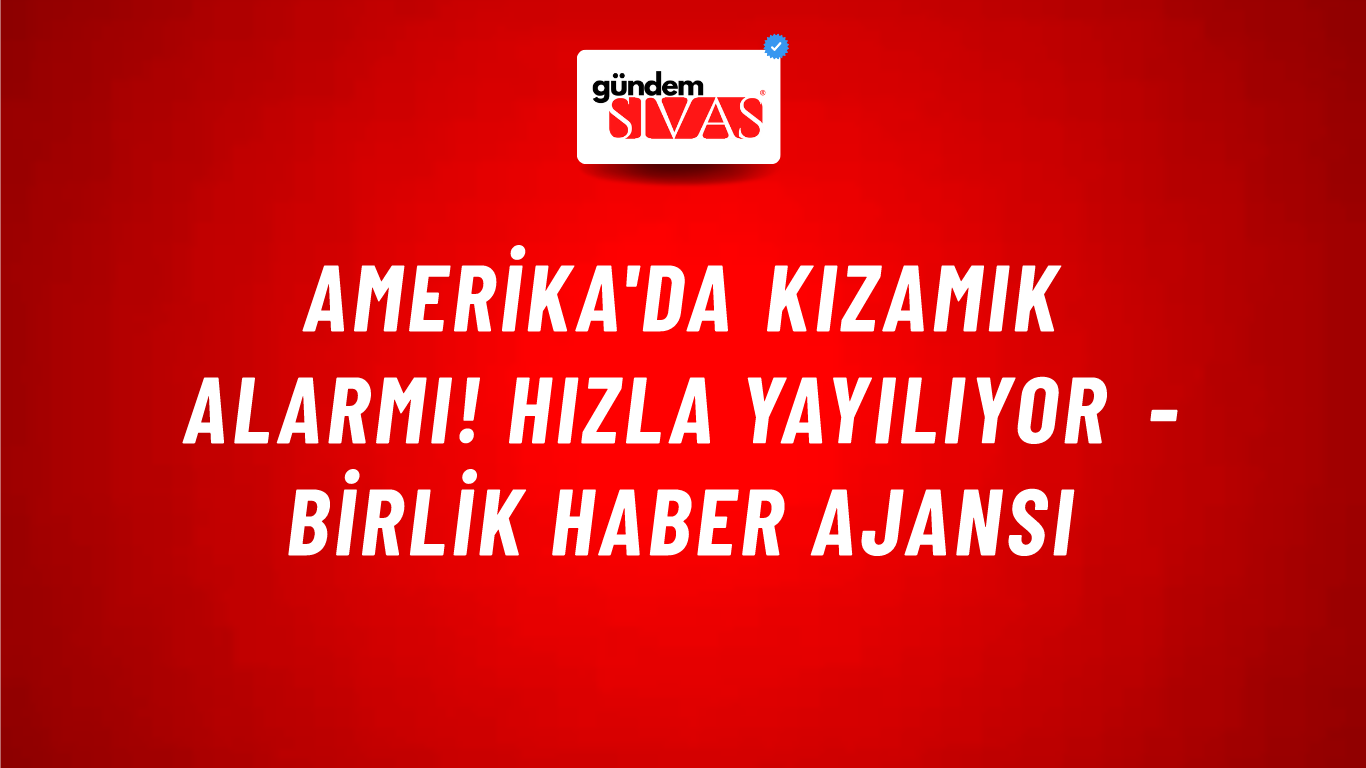 Amerika'da kızamık alarmı! Hızla yayılıyor - Birlik Haber Ajansı