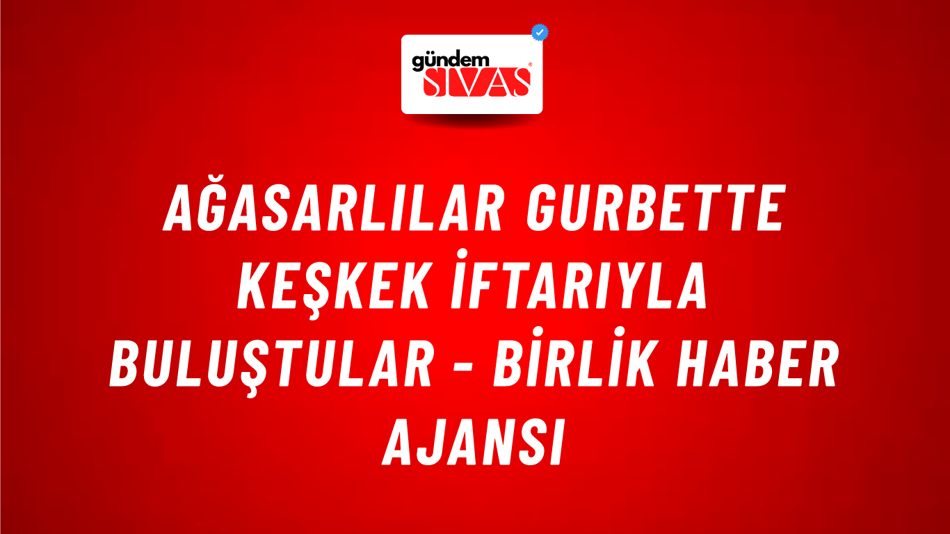 Ağasarlılar gurbette keşkek iftarıyla buluştular - Birlik Haber Ajansı