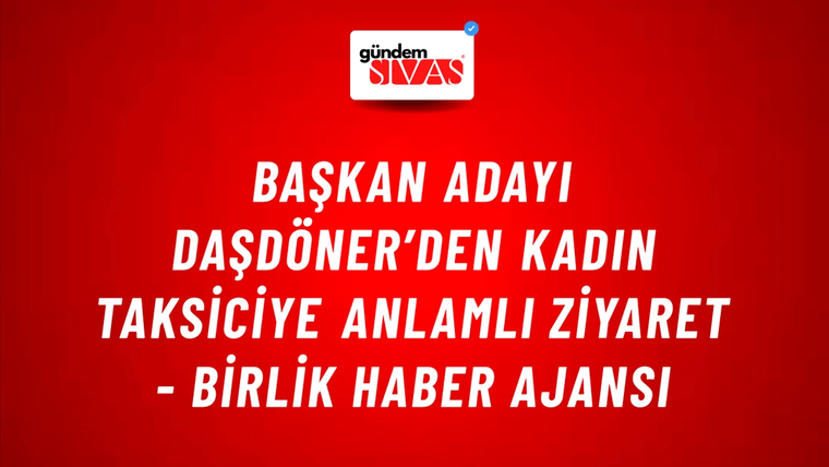 Başkan Adayı Daşdöner’den kadın taksiciye anlamlı ziyaret - Birlik Haber Ajansı
