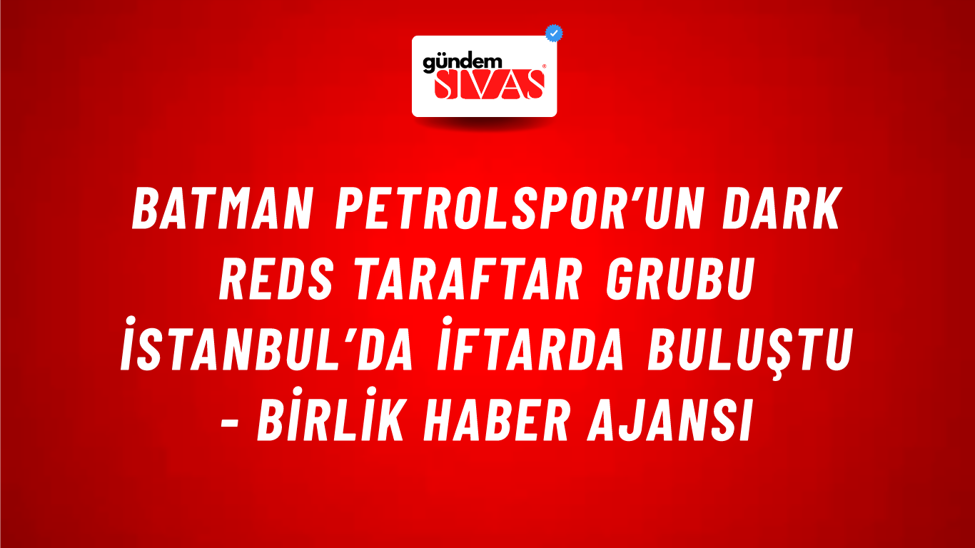 Batman Petrolspor’un Dark Reds taraftar grubu İstanbul’da iftarda buluştu - Birlik Haber Ajansı
