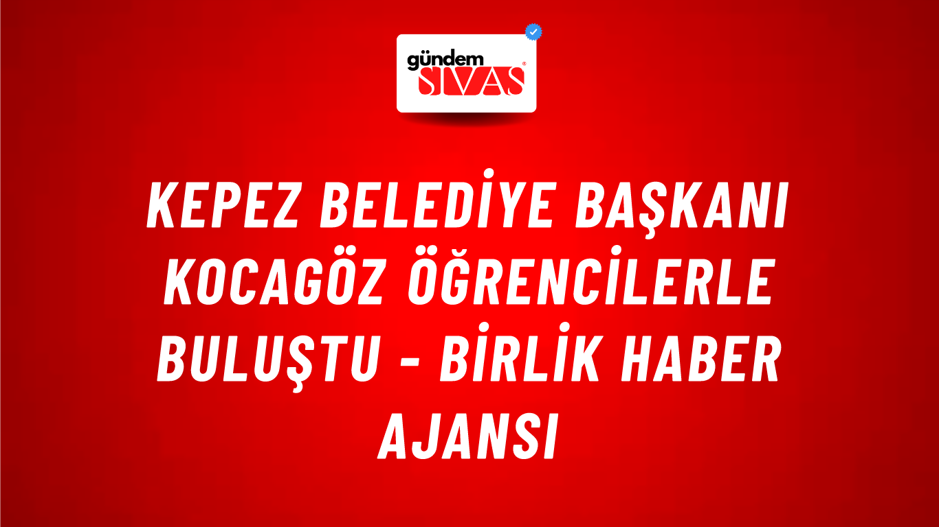 Kepez Belediye Başkanı Kocagöz öğrencilerle buluştu - Birlik Haber Ajansı