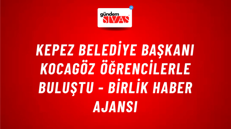 Kepez Belediye Başkanı Kocagöz öğrencilerle buluştu - Birlik Haber Ajansı