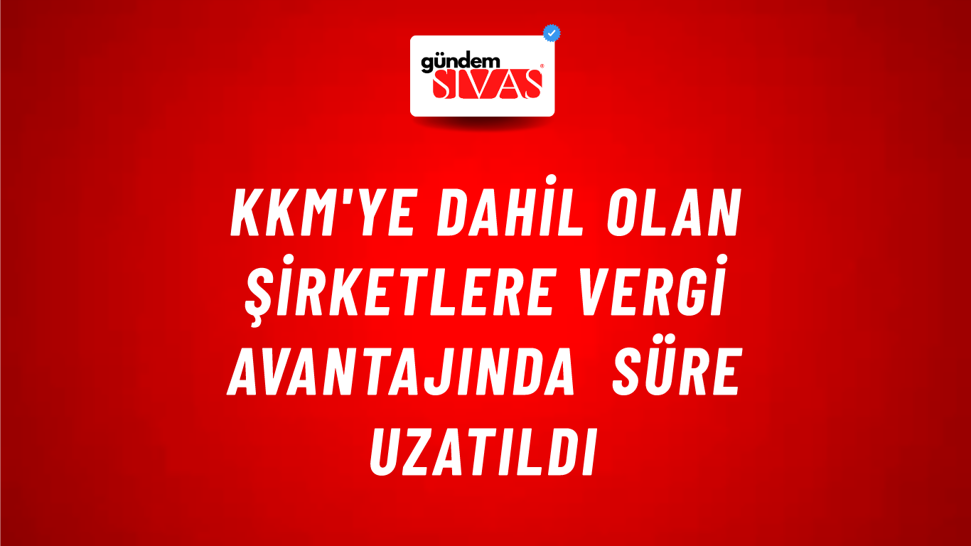 KKM'ye dahil olan şirketlere vergi avantajında süre uzatıldı