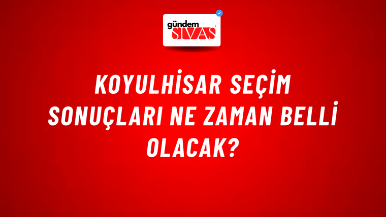 Koyulhisar Seçim Sonuçları Ne Zaman Belli Olacak?
