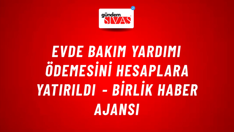 Evde Bakım Yardımı ödemesini hesaplara yatırıldı - Birlik Haber Ajansı
