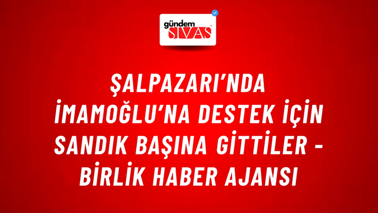 Şalpazarı’nda İmamoğlu’na Destek için sandık başına gittiler - Birlik Haber Ajansı