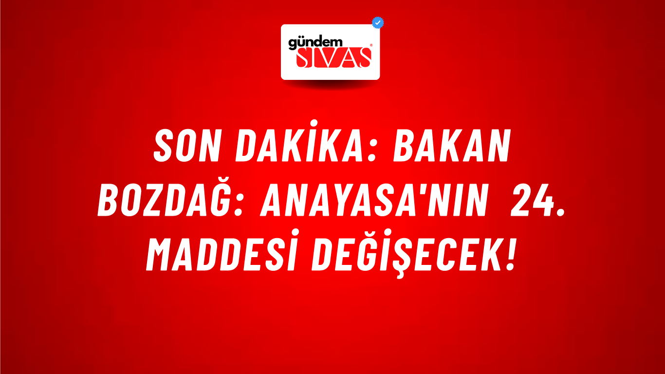 Son Dakika: Bakan Bozdağ: Anayasa'nın 24. maddesi değişecek!