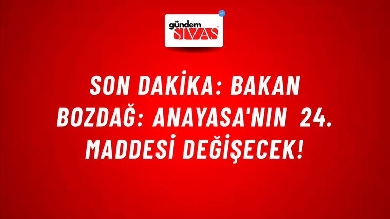 Son Dakika: Bakan Bozdağ: Anayasa'nın 24. maddesi değişecek!
