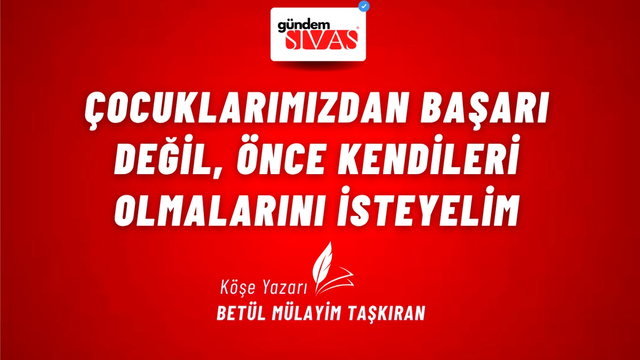 ÇOCUKLARIMIZDAN BAŞARI DEĞİL, ÖNCE KENDİLERİ OLMALARINI İSTEYELİM